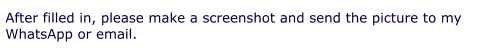 After filled in, please make a screenshot and send the picture to my  WhatsApp or email.